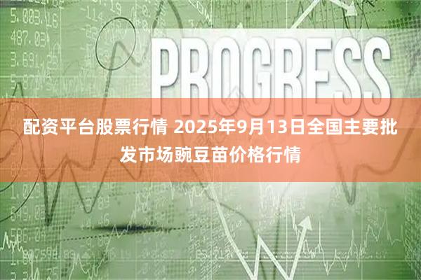 配资平台股票行情 2025年9月13日全国主要批发市场豌豆苗价格行情