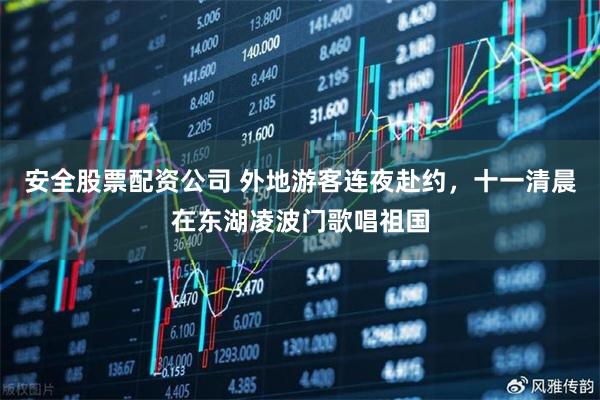 安全股票配资公司 外地游客连夜赴约，十一清晨在东湖凌波门歌唱祖国