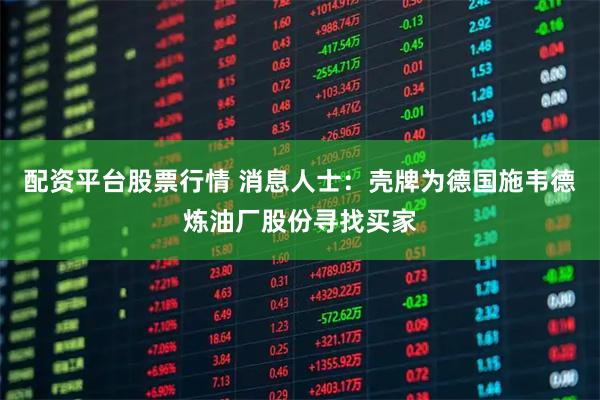 配资平台股票行情 消息人士：壳牌为德国施韦德炼油厂股份寻找买家