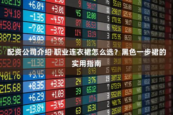 配资公司介绍 职业连衣裙怎么选？黑色一步裙的实用指南