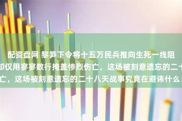 配资盘网 黎笋下令将十五万民兵推向生死一线阻击解放军，越南教科书却仅用寥寥数行掩盖惨烈伤亡，这场被刻意遗忘的二十八天战事究竟在避讳什么！