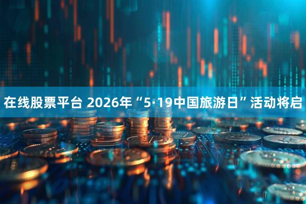 在线股票平台 2026年“5·19中国旅游日”活动将启