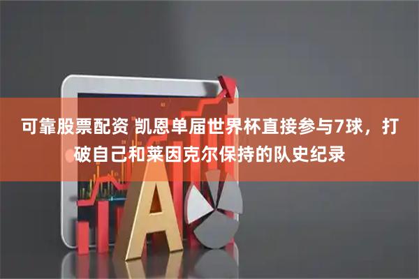 可靠股票配资 凯恩单届世界杯直接参与7球，打破自己和莱因克尔保持的队史纪录
