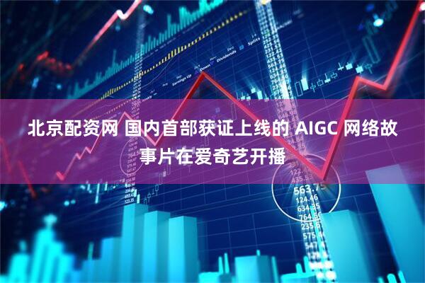 北京配资网 国内首部获证上线的 AIGC 网络故事片在爱奇艺开播